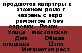 продаются квартиры в 10 этажном доме г назрань с евро ремонтом и без отделки › Район ­ 0 › Улица ­ московская › Дом ­ 45 › Общая площадь ­ 137 › Цена ­ 6 178 000 - Ингушетия респ., Магас г. Недвижимость » Квартиры продажа   